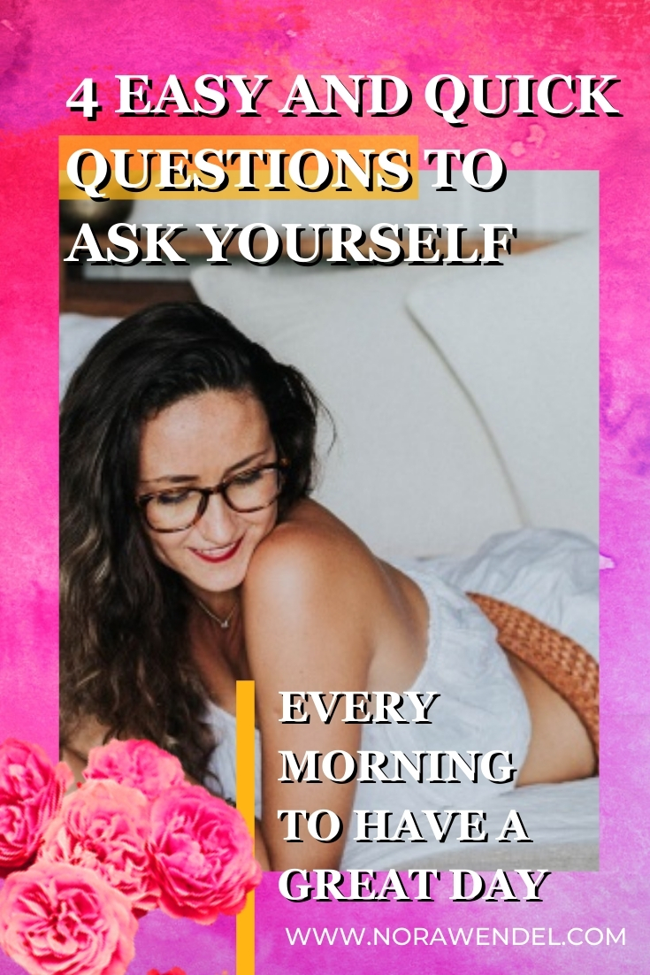 4 Easy And Quick Questions To Ask Yourself Every Morning To Have A Great Day